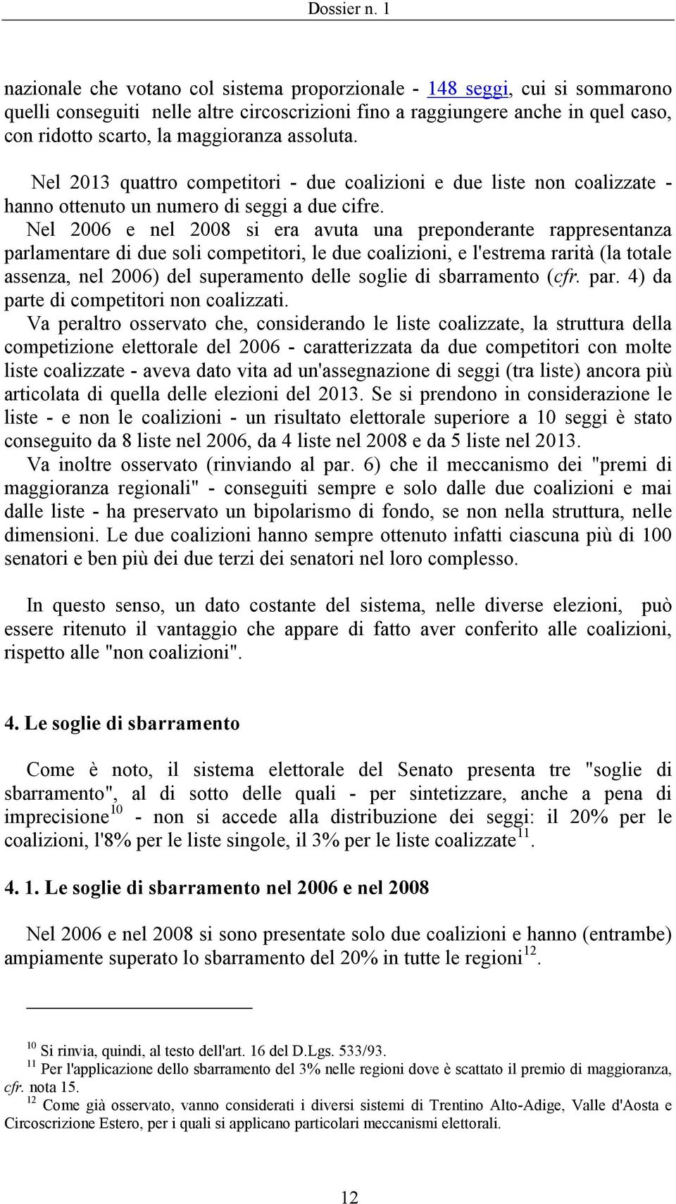 Nel 2006 e nel 2008 si era avuta una preponderante rappresentanza parlamentare di due soli competitori, le due coalizioni, e l'estrema rarità (la totale assenza, nel 2006) del superamento delle