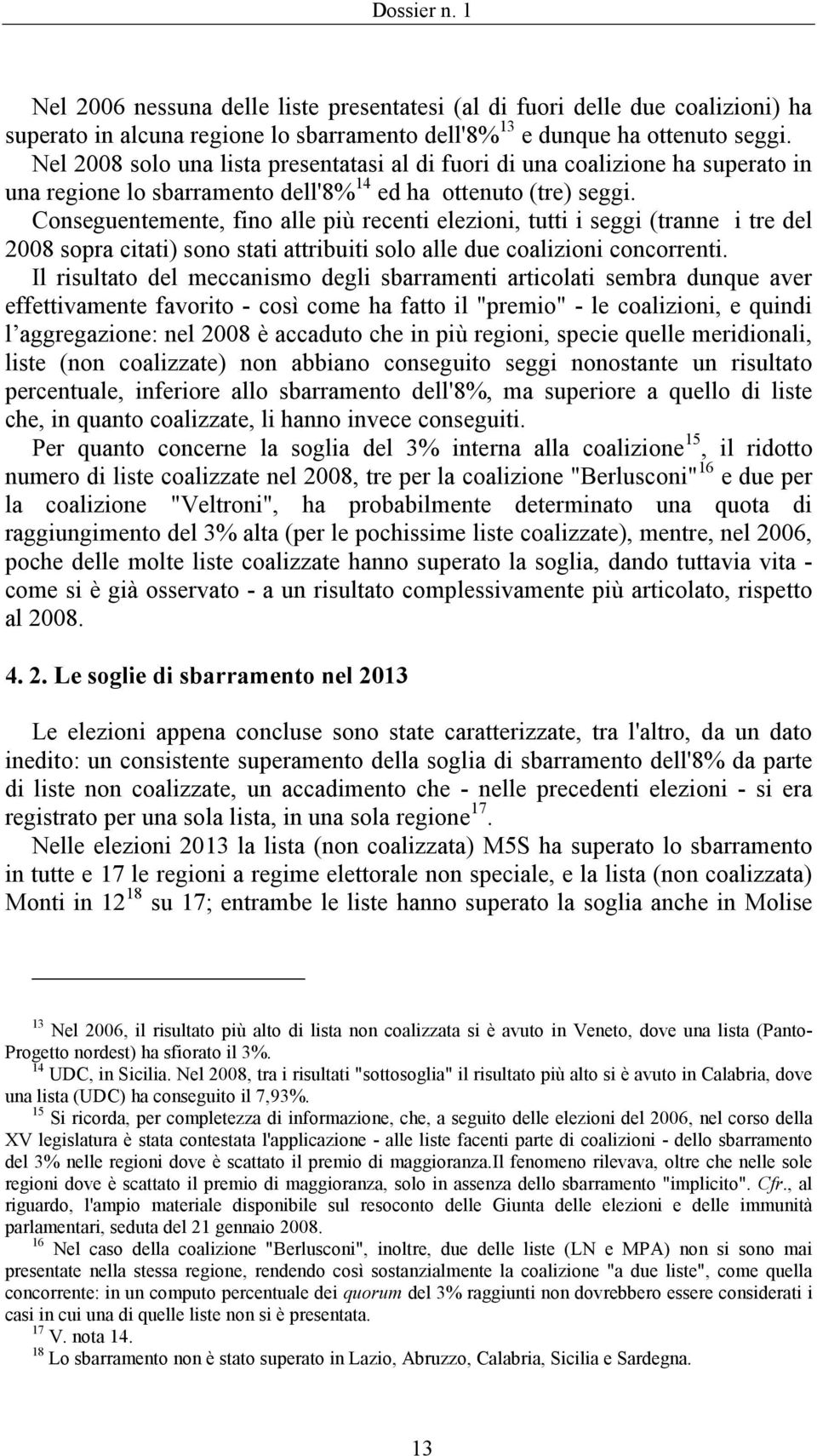 Conseguentemente, fino alle più recenti elezioni, tutti i seggi (tranne i tre del 2008 sopra citati) sono stati attribuiti solo alle due coalizioni concorrenti.