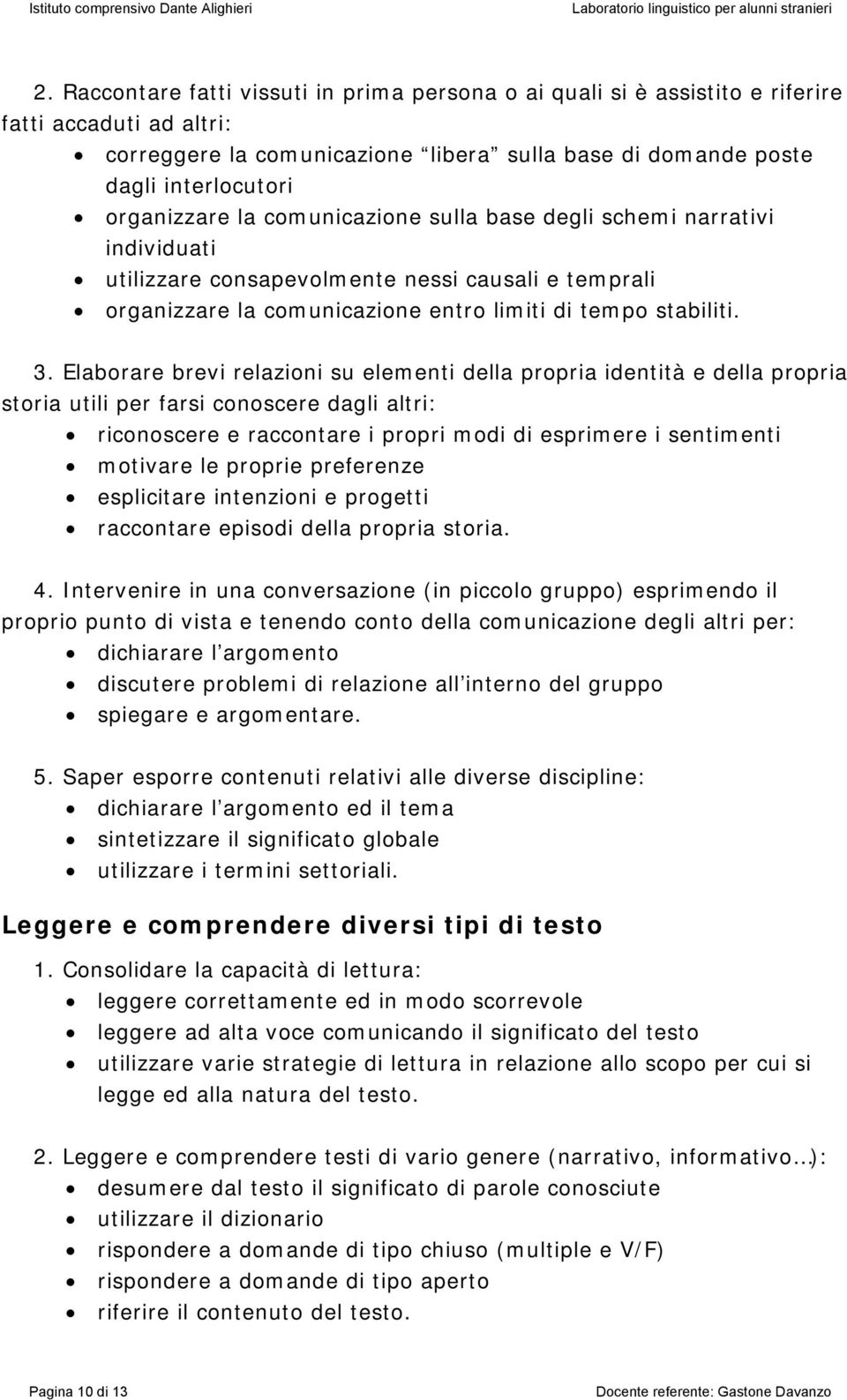 Elaborare brevi relazioni su elementi della propria identità e della propria storia utili per farsi conoscere dagli altri: riconoscere e raccontare i propri modi di esprimere i sentimenti motivare le