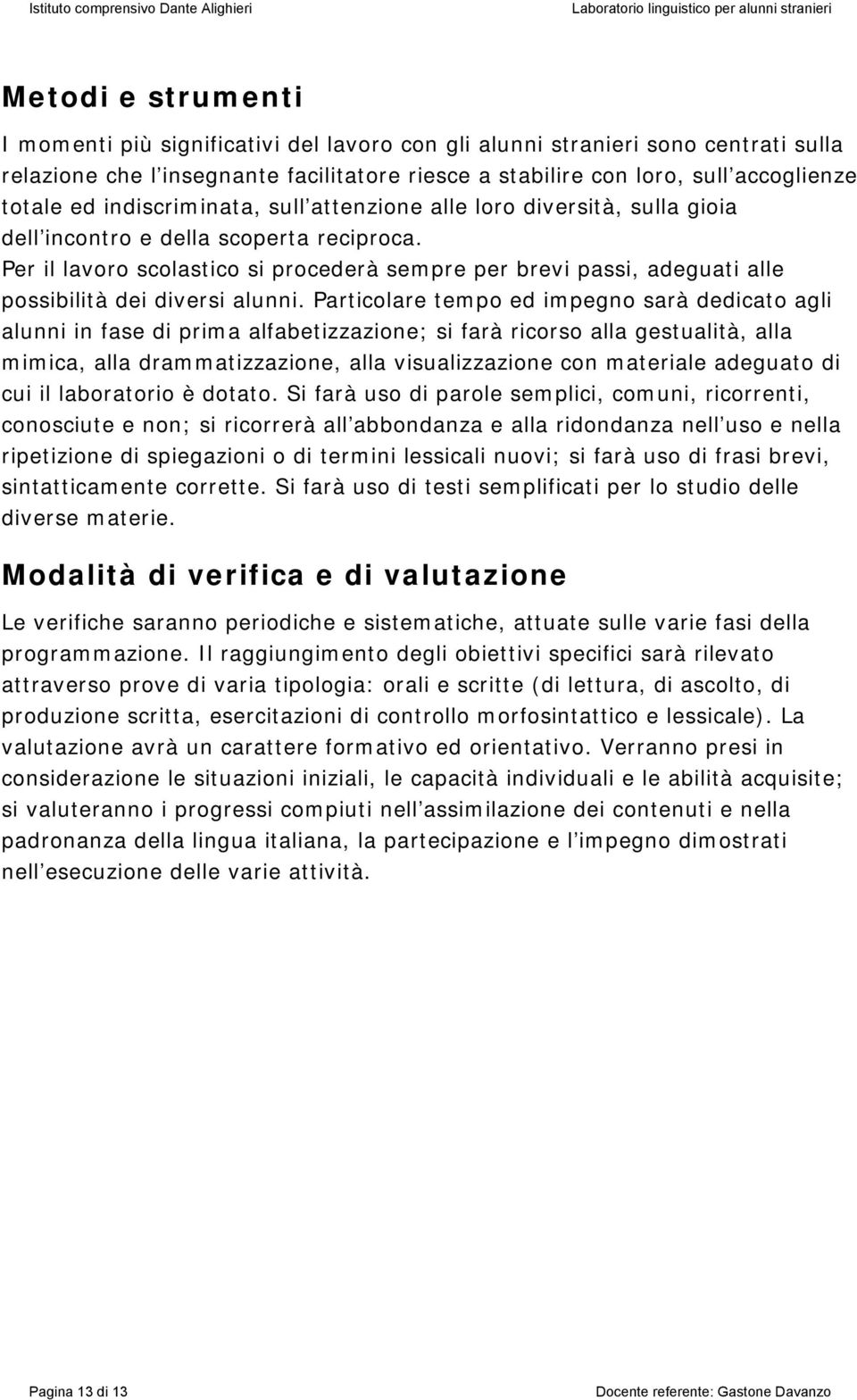 Per il lavoro scolastico si procederà sempre per brevi passi, adeguati alle possibilità dei diversi alunni.