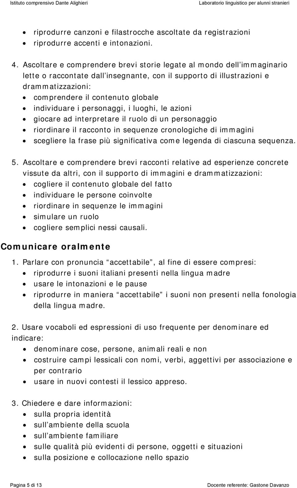 individuare i personaggi, i luoghi, le azioni giocare ad interpretare il ruolo di un personaggio riordinare il racconto in sequenze cronologiche di immagini scegliere la frase più significativa come