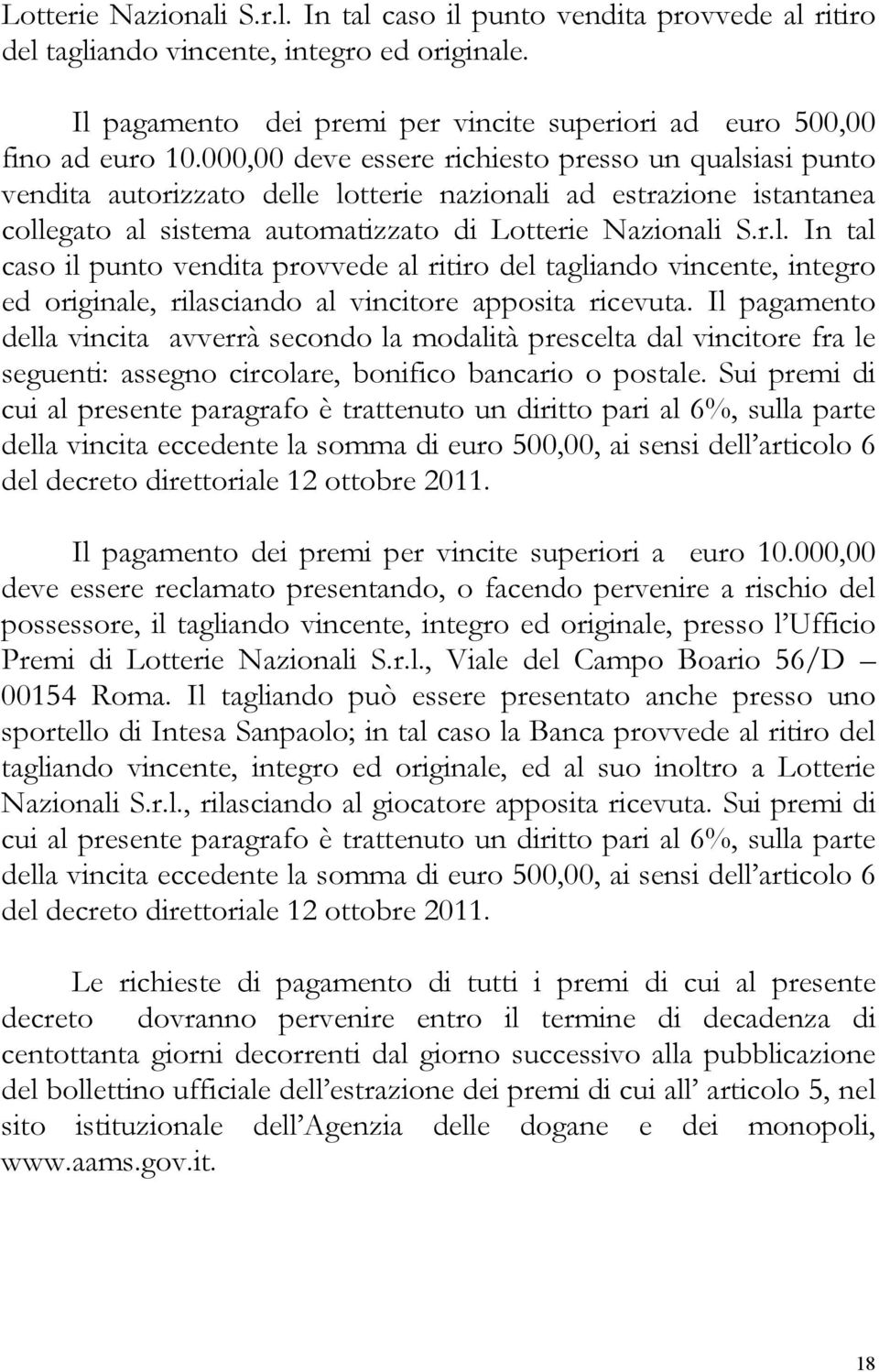 Il pagamento della vincita avverrà secondo la modalità prescelta dal vincitore fra le seguenti: assegno circolare, bonifico bancario o postale.