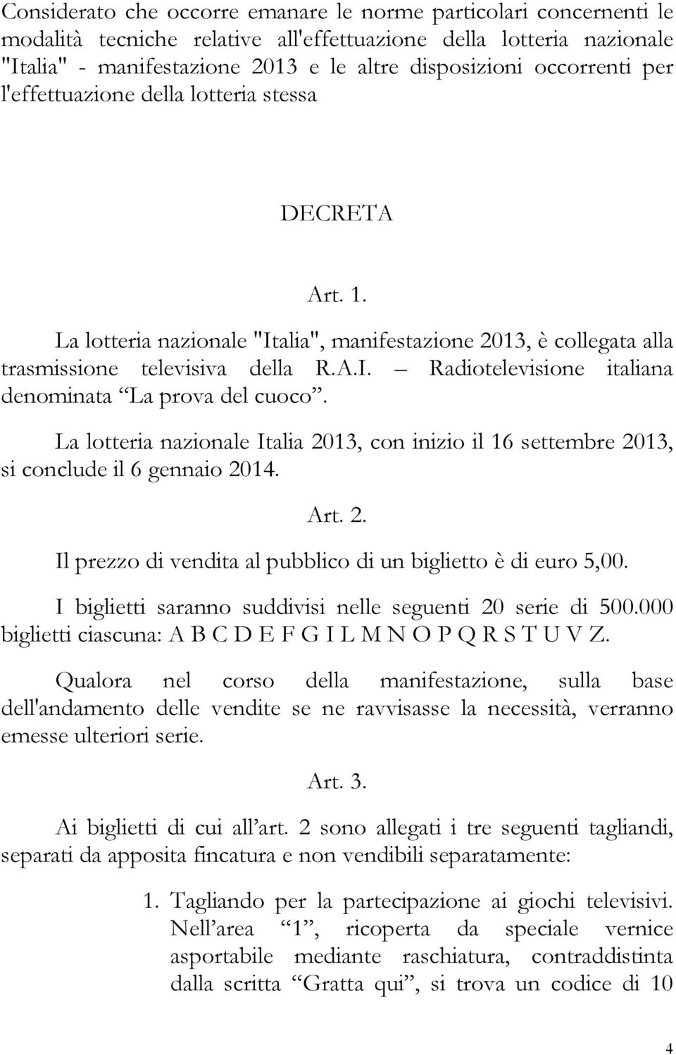 La lotteria nazionale Italia 2013, con inizio il 16 settembre 2013, si conclude il 6 gennaio 2014. Art. 2. Il prezzo di vendita al pubblico di un biglietto è di euro 5,00.