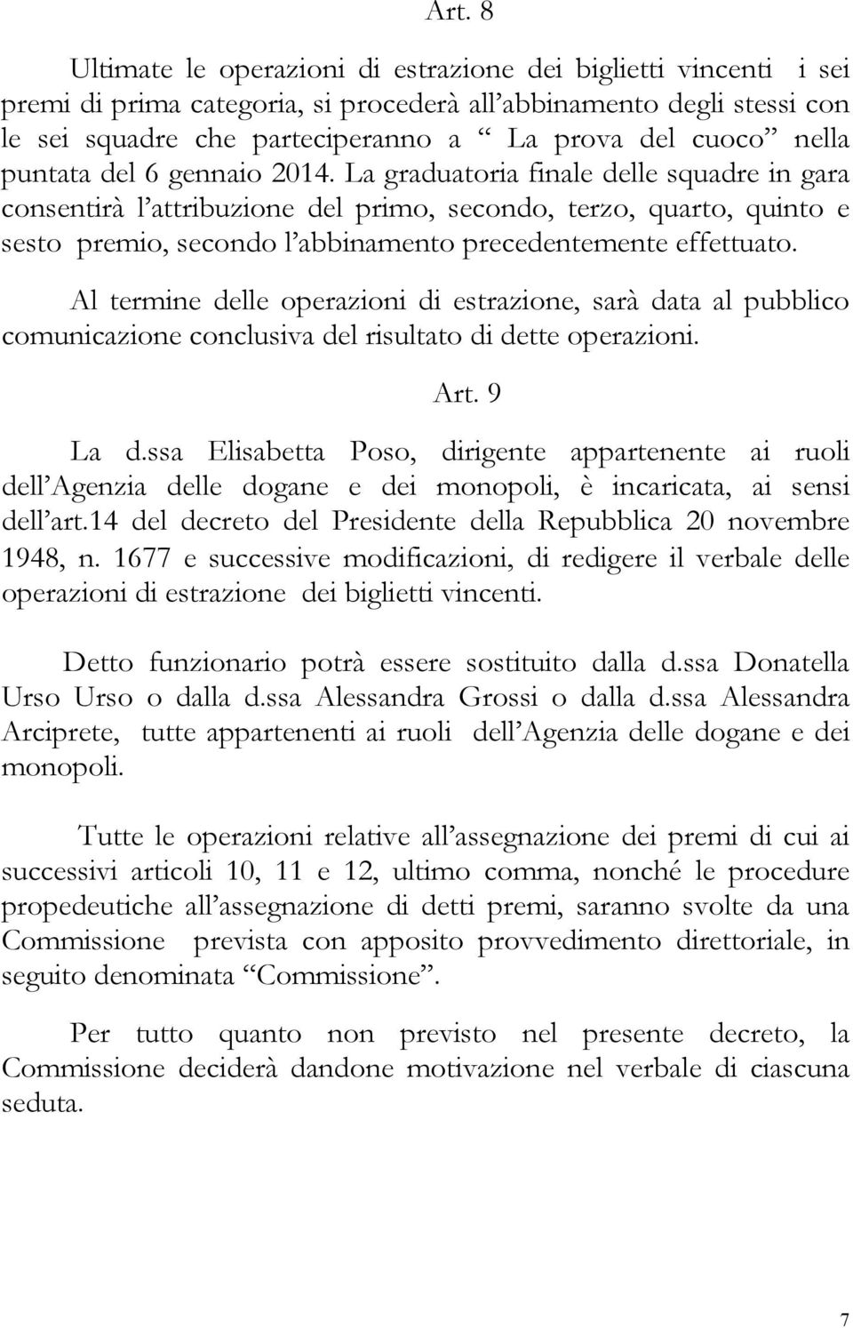 La graduatoria finale delle squadre in gara consentirà l attribuzione del primo, secondo, terzo, quarto, quinto e sesto premio, secondo l abbinamento precedentemente effettuato.