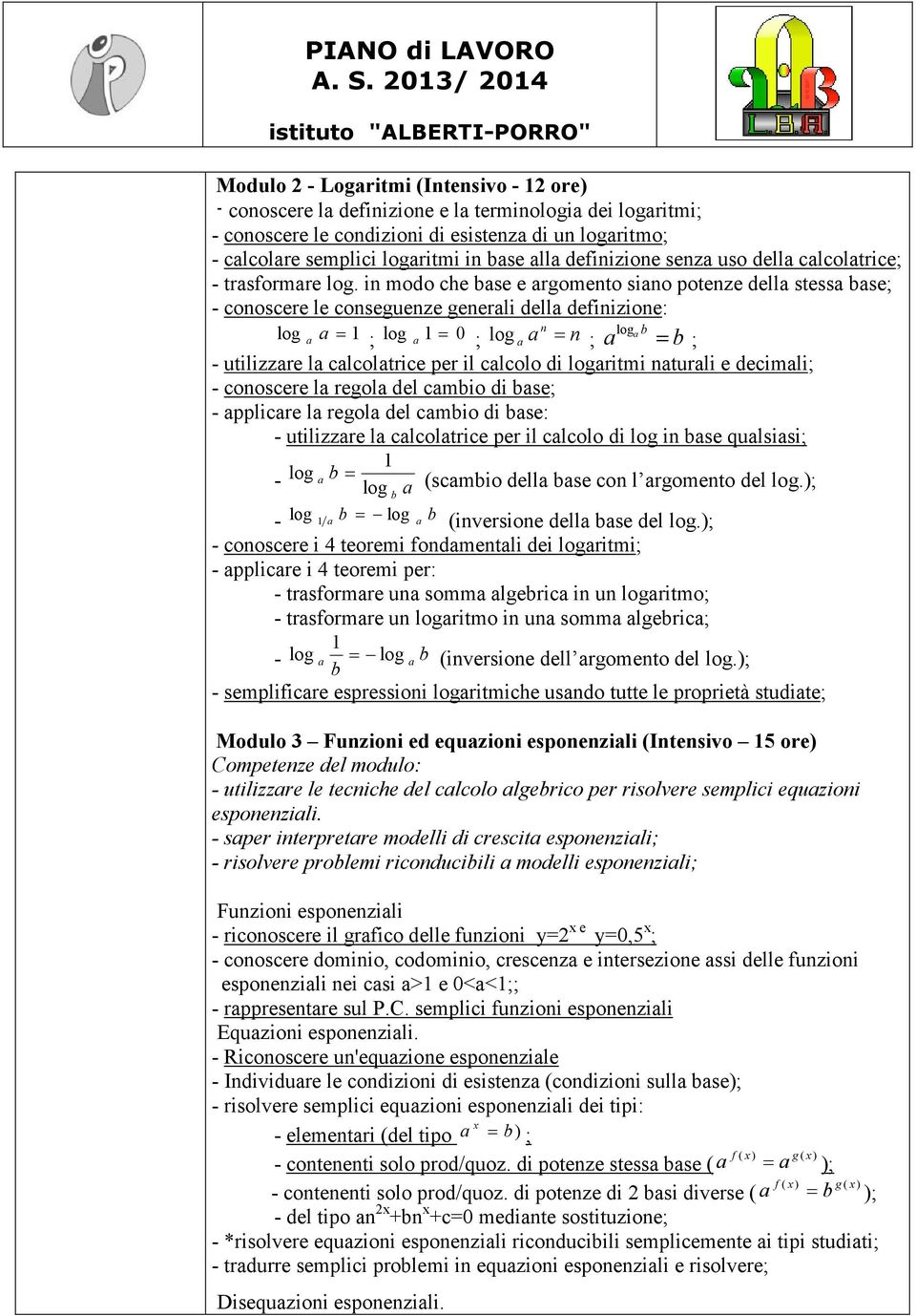 in modo che bse e rgomento sino potenze dell stess bse; - conoscere le conseguenze generli dell definizione: log = 1 ; log 1= 0 ; log n = n log b ; = b ; - utilizzre l clcoltrice per il clcolo di