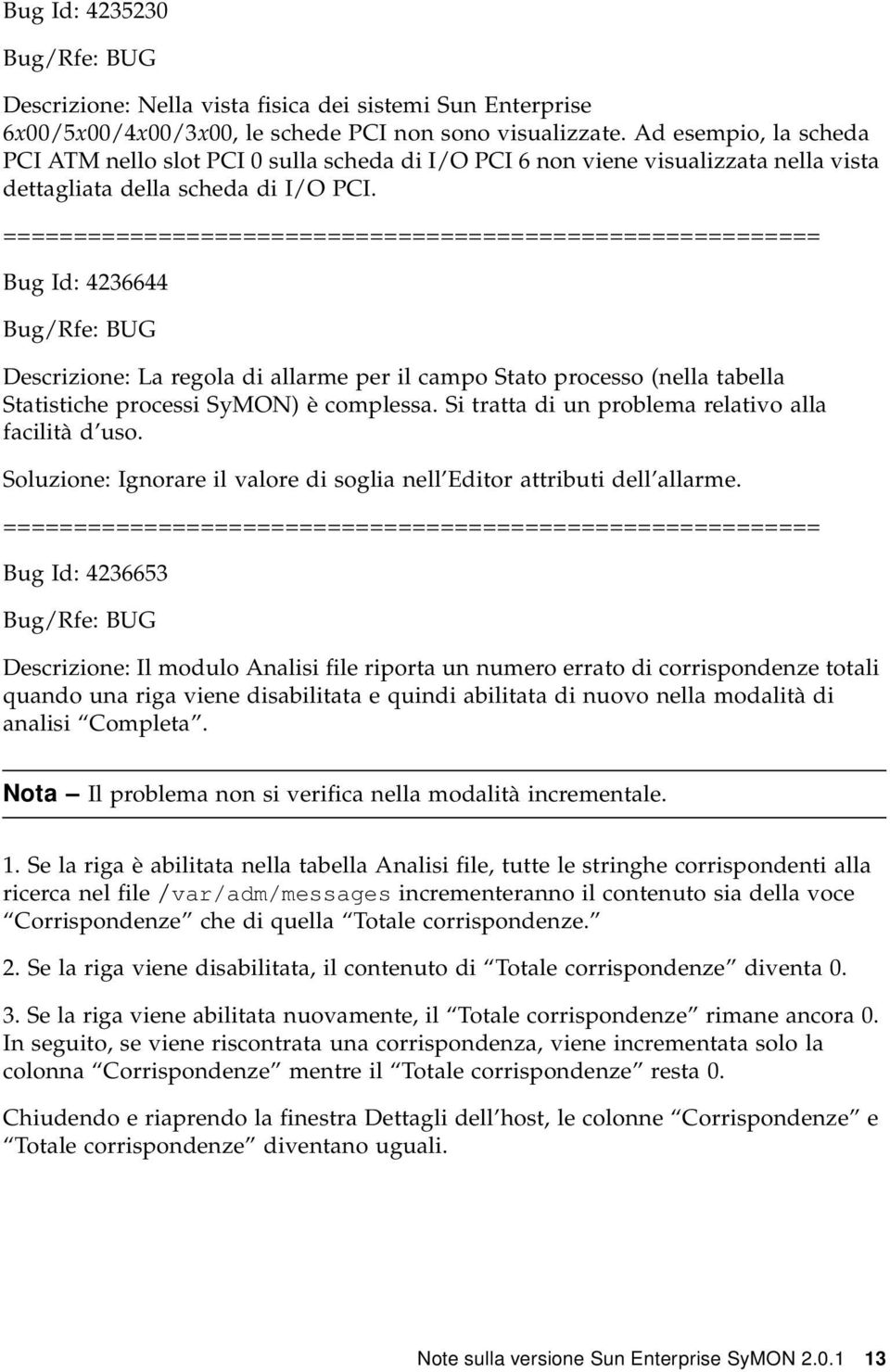 Bug Id: 4236644 Descrizione: La regola di allarme per il campo Stato processo (nella tabella Statistiche processi SyMON) è complessa. Si tratta di un problema relativo alla facilità d uso.