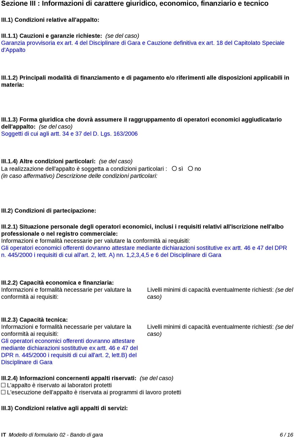 1.3) Forma giuridica che dovrà assumere il raggruppamento di operatori economici aggiudicatario dell'appalto: (se del caso) Soggetti di cui agli artt. 34 e 37 del D. Lgs. 163/2006 III.1.4) Altre condizioni particolari: (se del caso) La realizzazione dell'appalto è soggetta a condizioni particolari : sì no (in caso affermativo) Descrizione delle condizioni particolari: III.