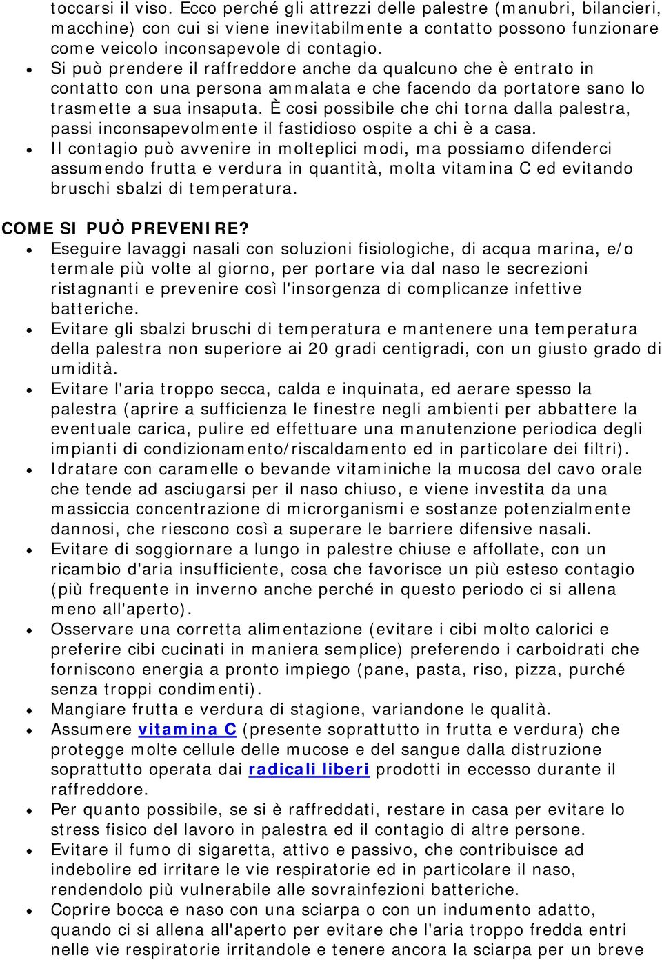 È cosi possibile che chi torna dalla palestra, passi inconsapevolmente il fastidioso ospite a chi è a casa.