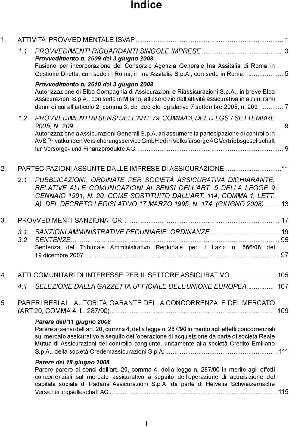 2610 del 3 giugno 2008 Autorizzazione di Elba Compagnia di Assicurazioni e Riassicurazioni S.p.A., in breve Elba Assicurazioni S.p.A., con sede in Milano, all esercizio dell attività assicurativa in alcuni rami danni di cui all articolo 2, comma 3, del decreto legislativo 7 settembre 2005, n.