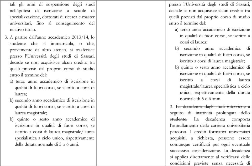 credito tra quelli previsti dal proprio corso di studio entro il termine del: a) terzo anno accademico di iscrizione in qualità di fuori corso, se iscritto a corsi di laurea; b) secondo anno