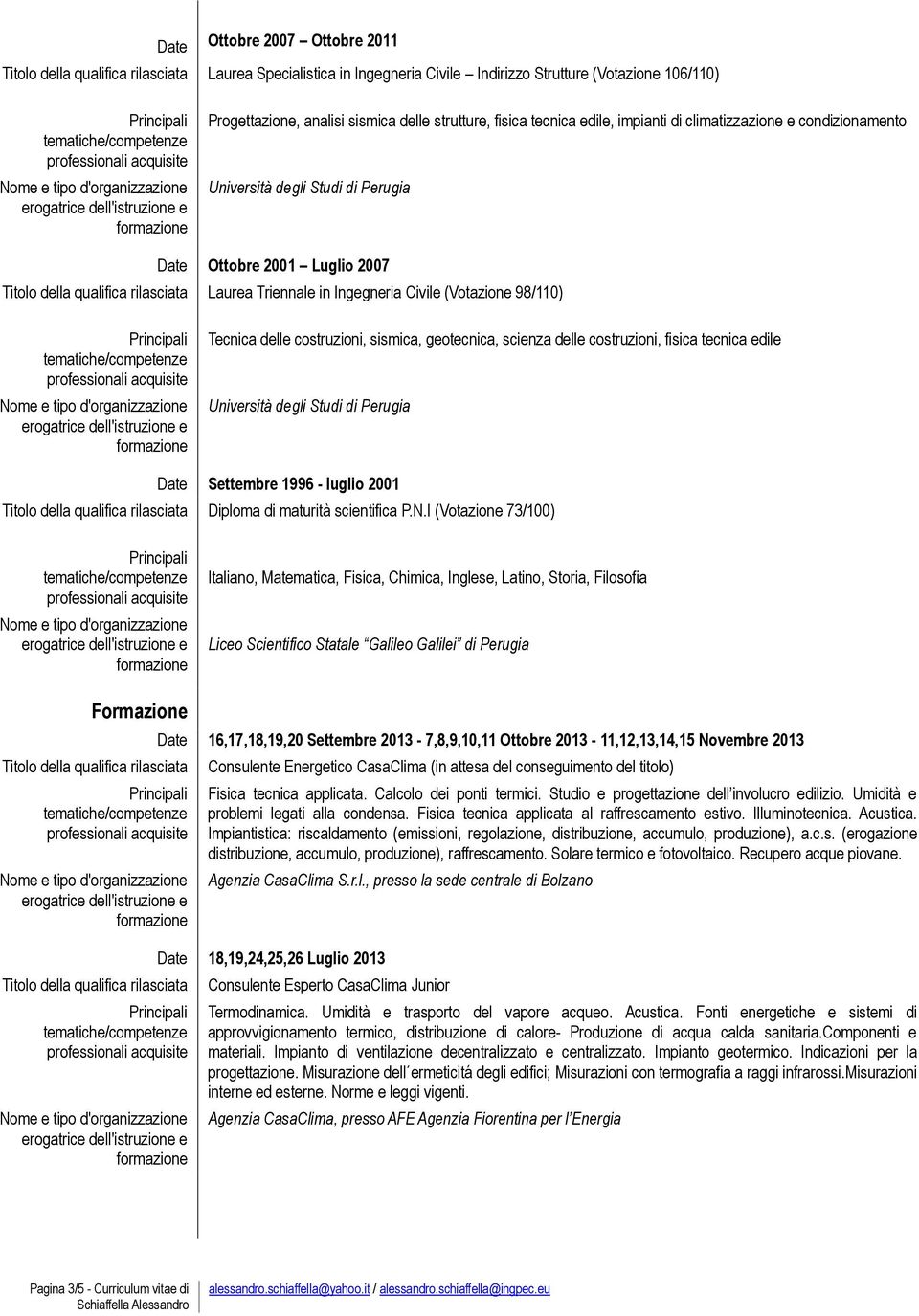 scienza delle costruzioni, fisica tecnica edile Università degli Studi di Perugia Settembre 1996 - luglio 2001 Diploma di maturità scientifica P.N.