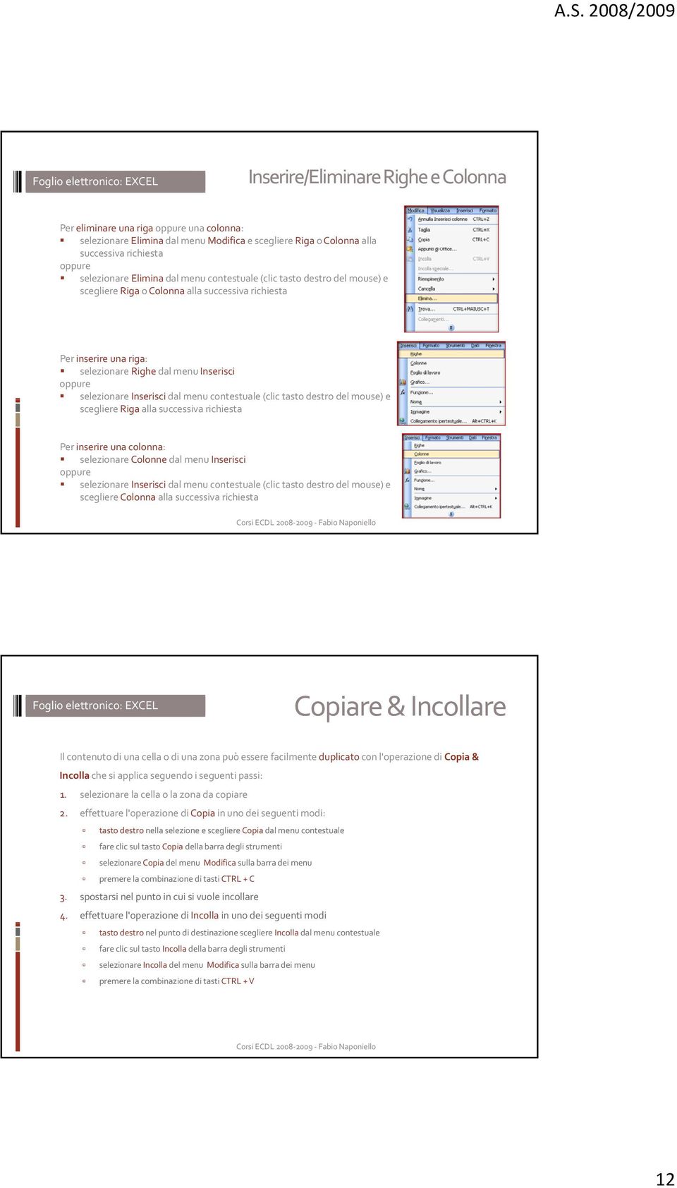 contestuale (clic tasto destro del mouse) e scegliere Riga alla successiva richiesta Per inserire una colonna: selezionare Colonne dal menu Inserisci oppure selezionare Inserisci dal menu contestuale