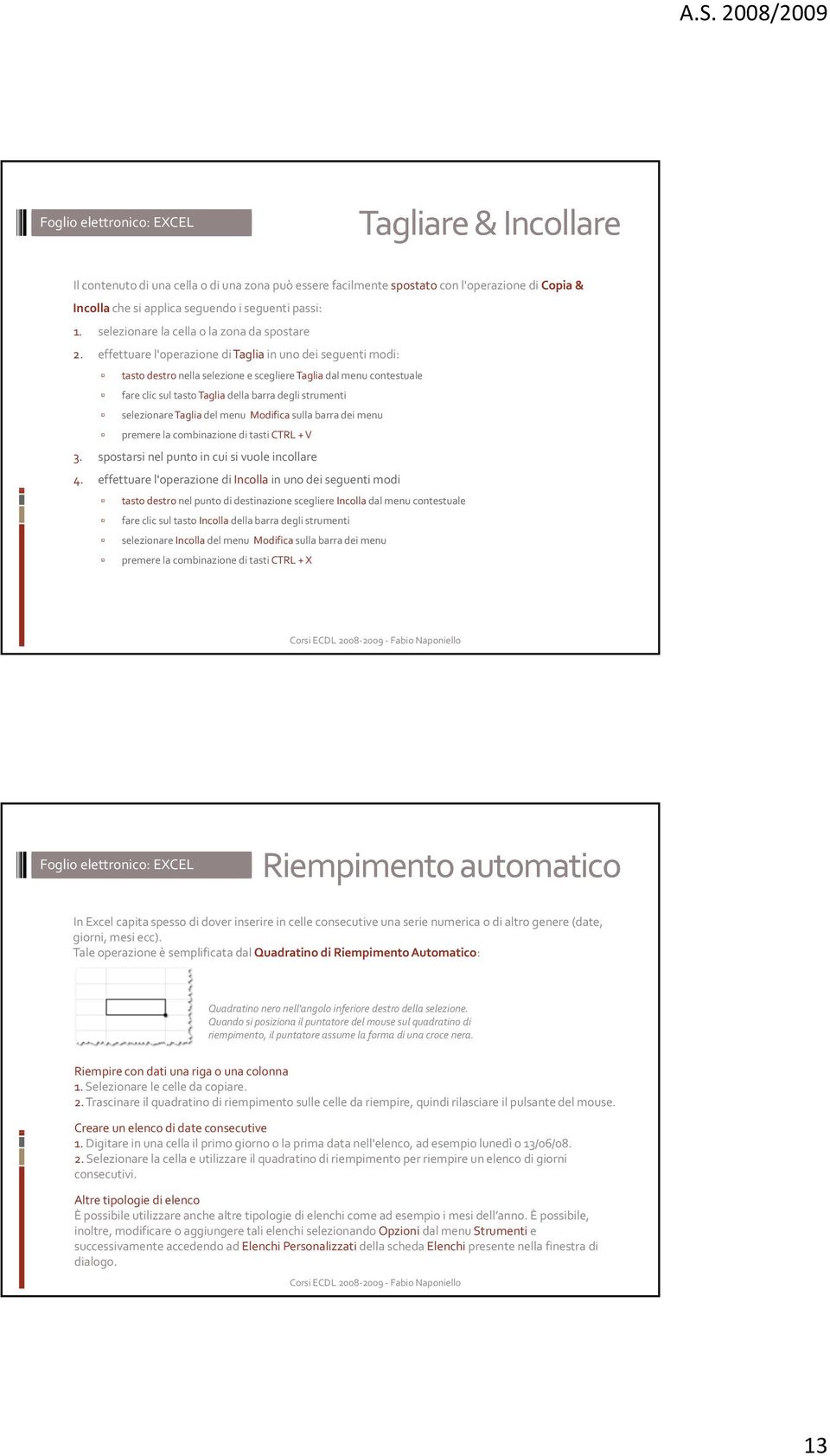 effettuare l'operazione di Taglia in uno dei seguenti modi: tasto destro nella selezione e scegliere Taglia dal menu contestuale fare clic sul tastotaglia della barra degli strumenti selezionare