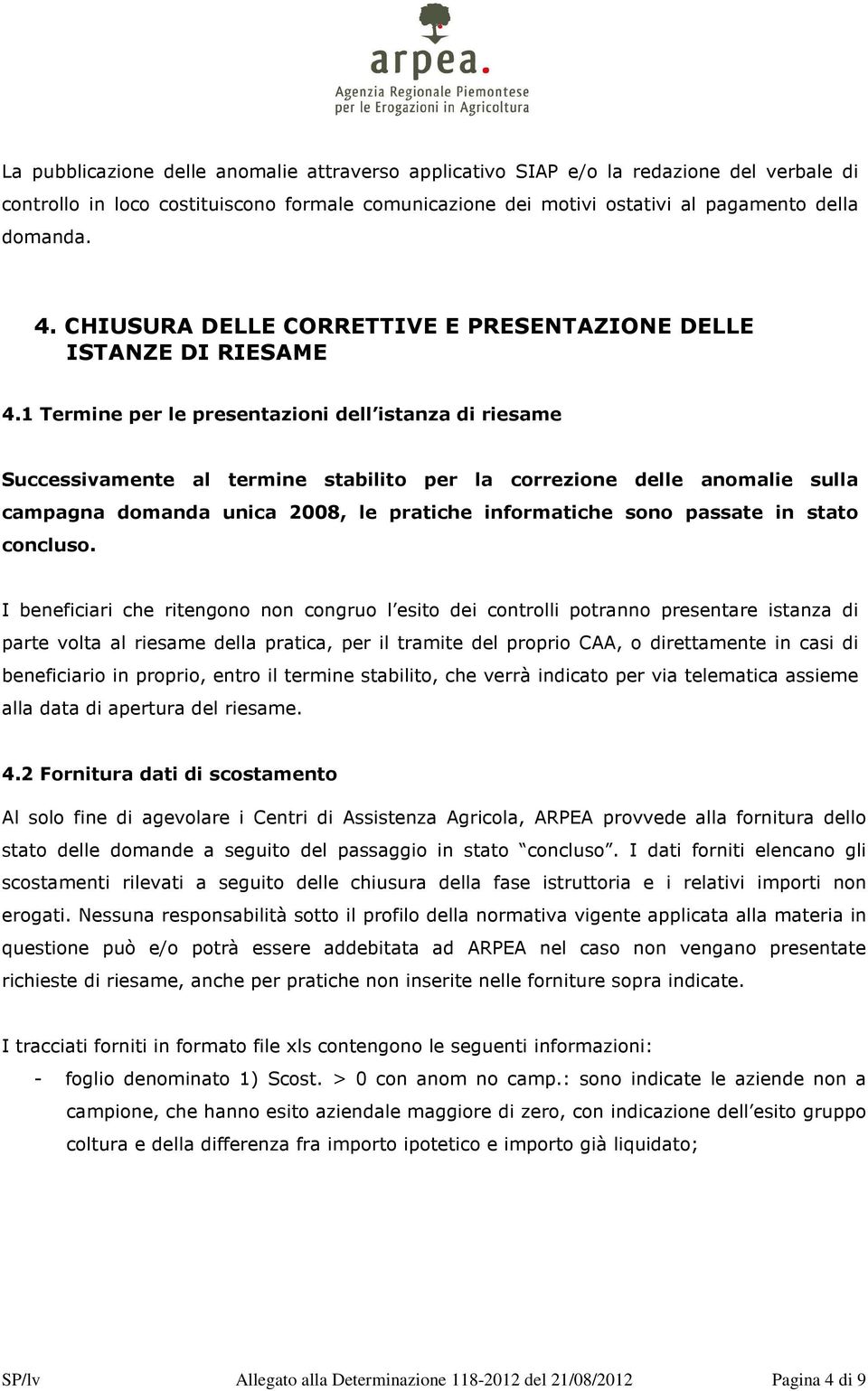 1 Termine per le presentazioni dell istanza di riesame Successivamente al termine stabilito per la correzione delle anomalie sulla campagna domanda unica 2008, le pratiche informatiche sono passate