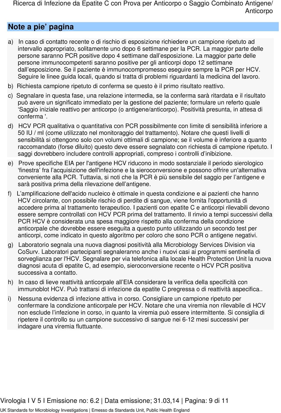 La maggior parte delle persone immunocompetenti saranno positive per gli anticorpi dopo 12 settimane dall esposizione. Se il paziente è immunocompromesso eseguire sempre la PCR per HCV.