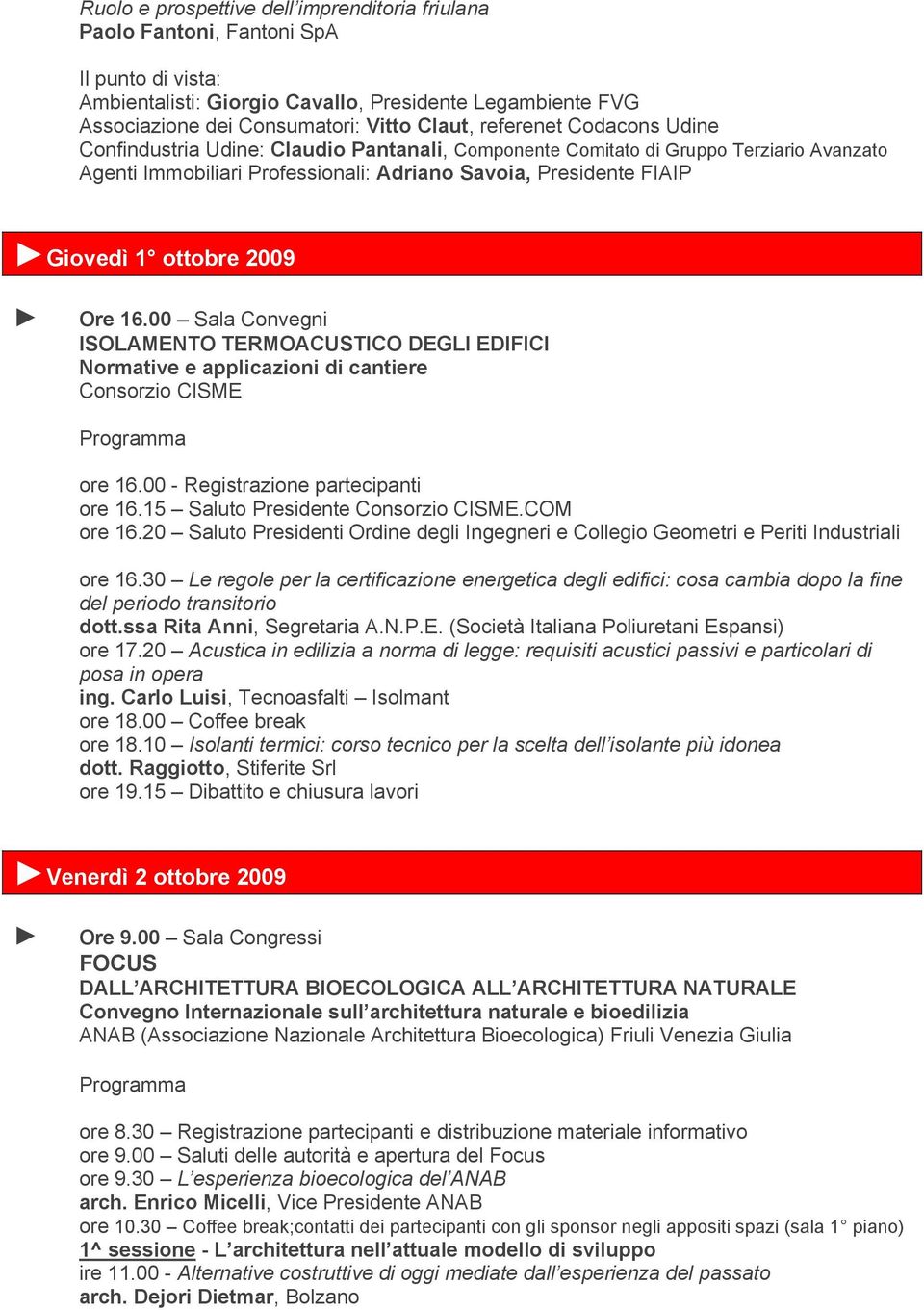 2009 Ore 16.00 Sala Convegni ISOLAMENTO TERMOACUSTICO DEGLI EDIFICI Normative e applicazioni di cantiere Consorzio CISME ore 16.00 - Registrazione partecipanti ore 16.