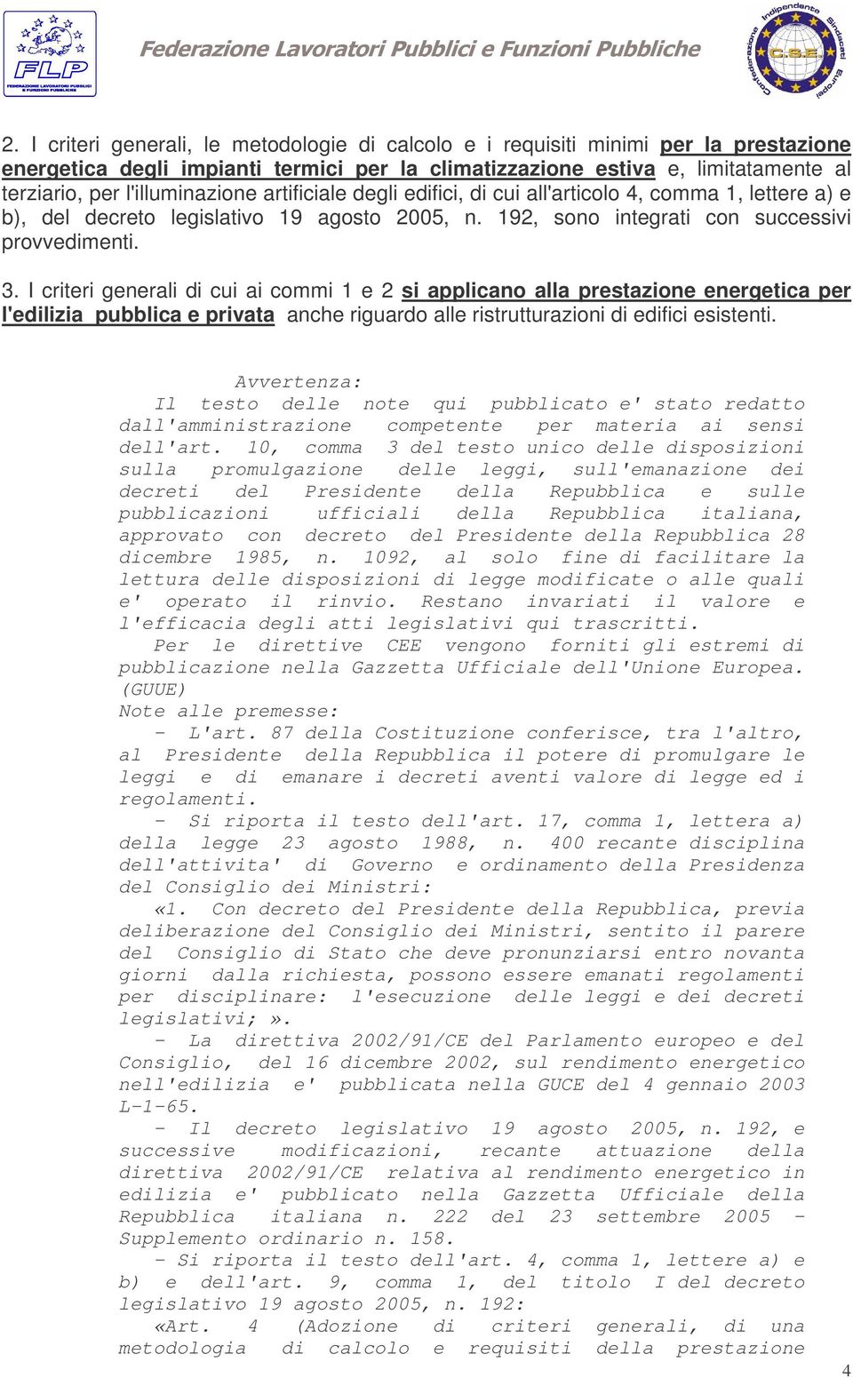 I criteri generali di cui ai commi 1 e 2 si applicano alla prestazione energetica per l'edilizia pubblica e privata anche riguardo alle ristrutturazioni di edifici esistenti.