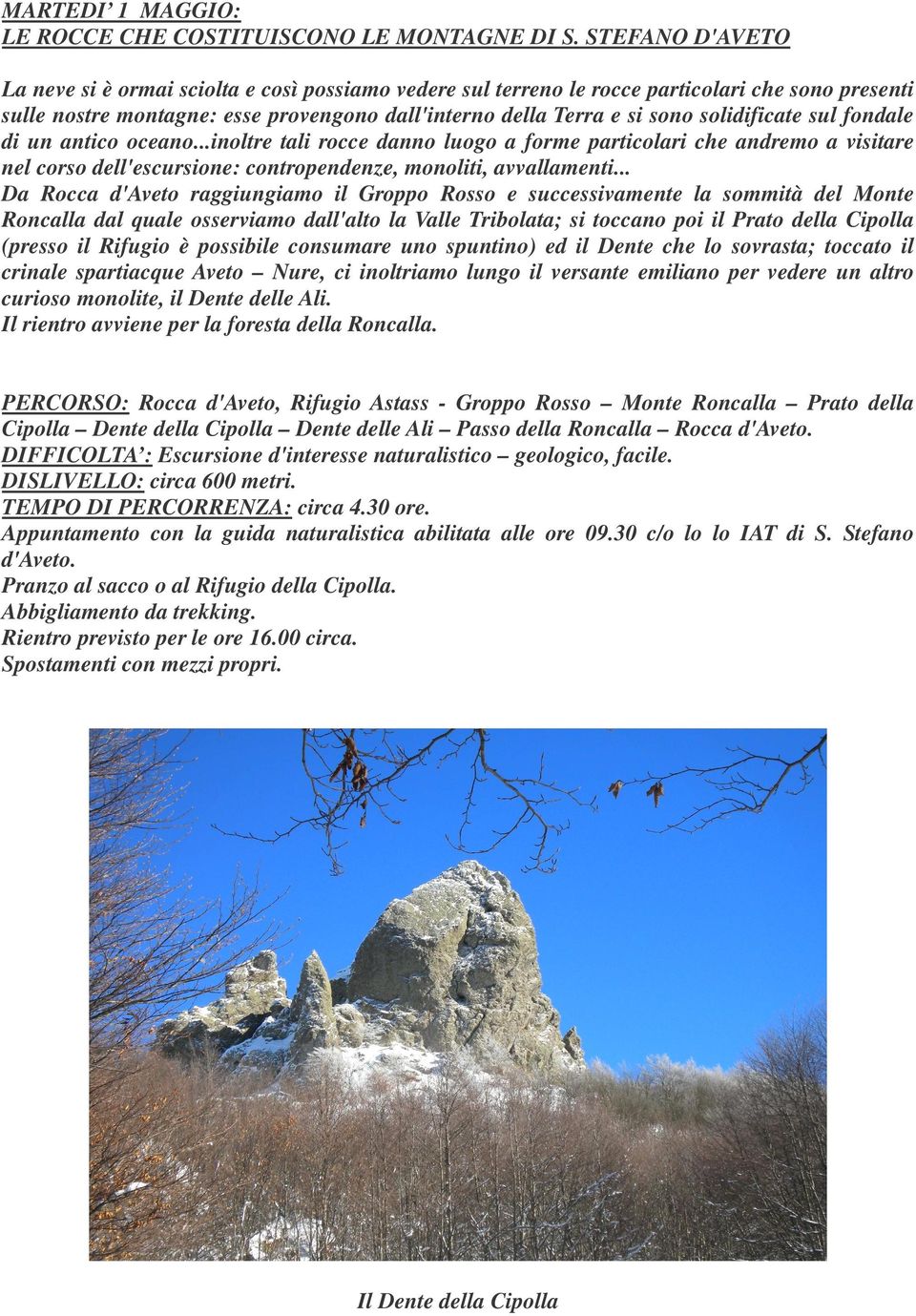 solidificate sul fondale di un antico oceano...inoltre tali rocce danno luogo a forme particolari che andremo a visitare nel corso dell'escursione: contropendenze, monoliti, avvallamenti.