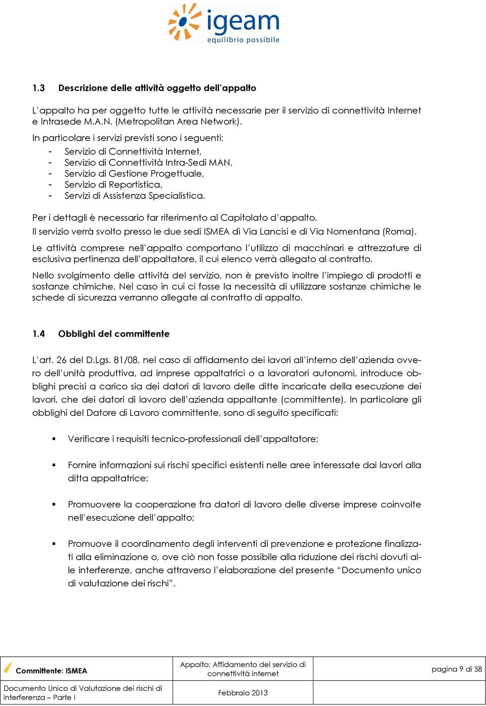 Servizi di Assistenza Specialistica. Per i dettagli è necessario far riferimento al Capitolato d appalto. Il servizio verrà svolto presso le due sedi ISMEA di Via Lancisi e di Via Nomentana (Roma).