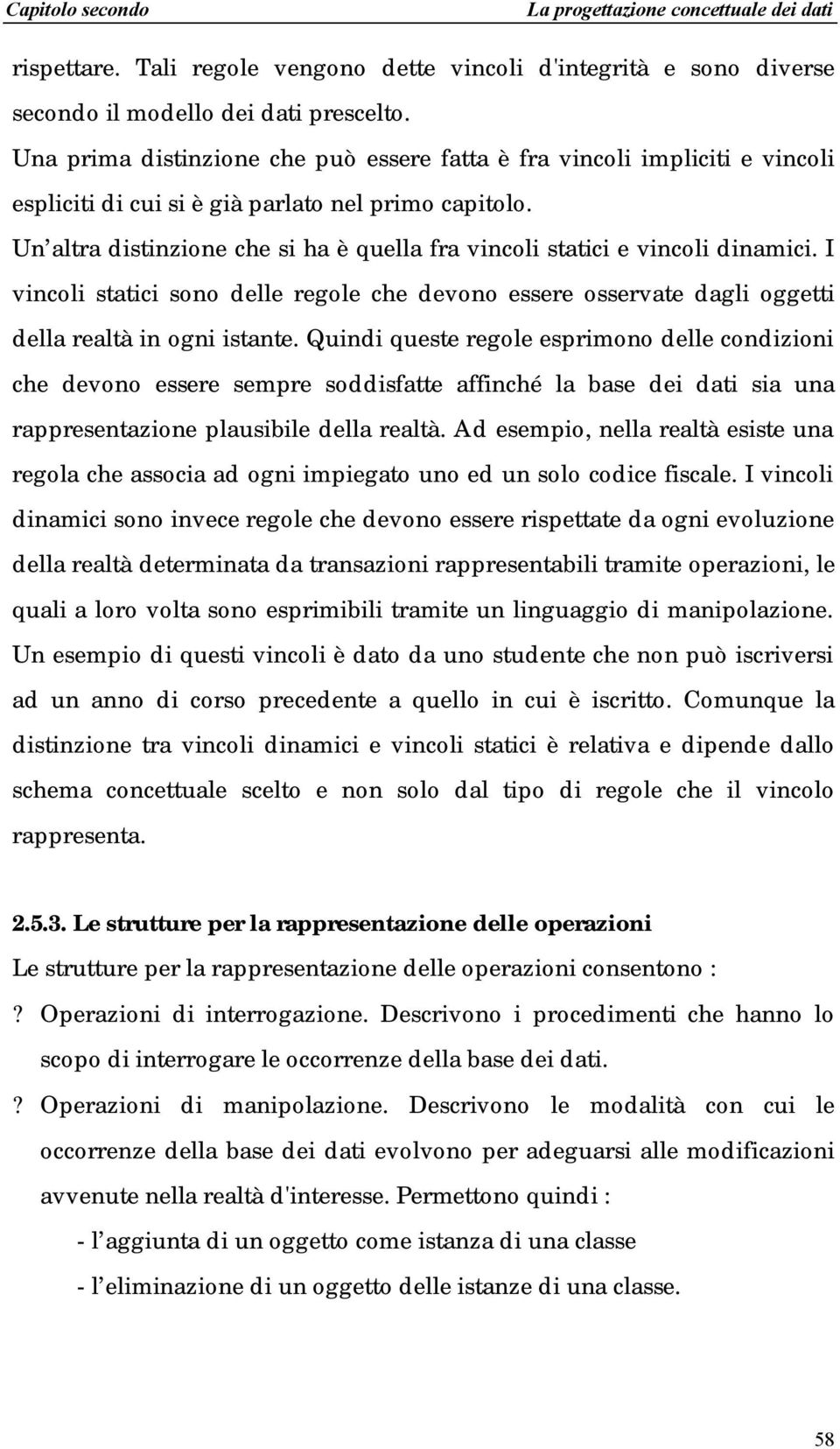 Un altra distinzione che si ha è quella fra vincoli statici e vincoli dinamici. I vincoli statici sono delle regole che devono essere osservate dagli oggetti della realtà in ogni istante.