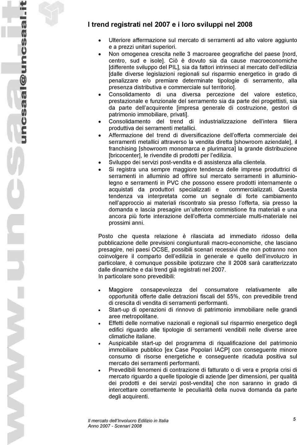 Ciò è dovuto sia da cause macroeconomiche [differente sviluppo del PIL], sia da fattori intrinseci al mercato dell edilizia [dalle diverse legislazioni regionali sul risparmio energetico in grado di