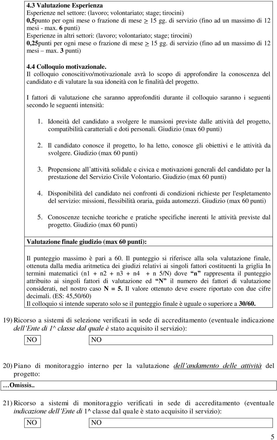 4 Colloquio motivazionale. Il colloquio conoscitivo/motivazionale avrà lo scopo di approfondire la conoscenza del candidato e di valutare la sua idoneità con le finalità del progetto.