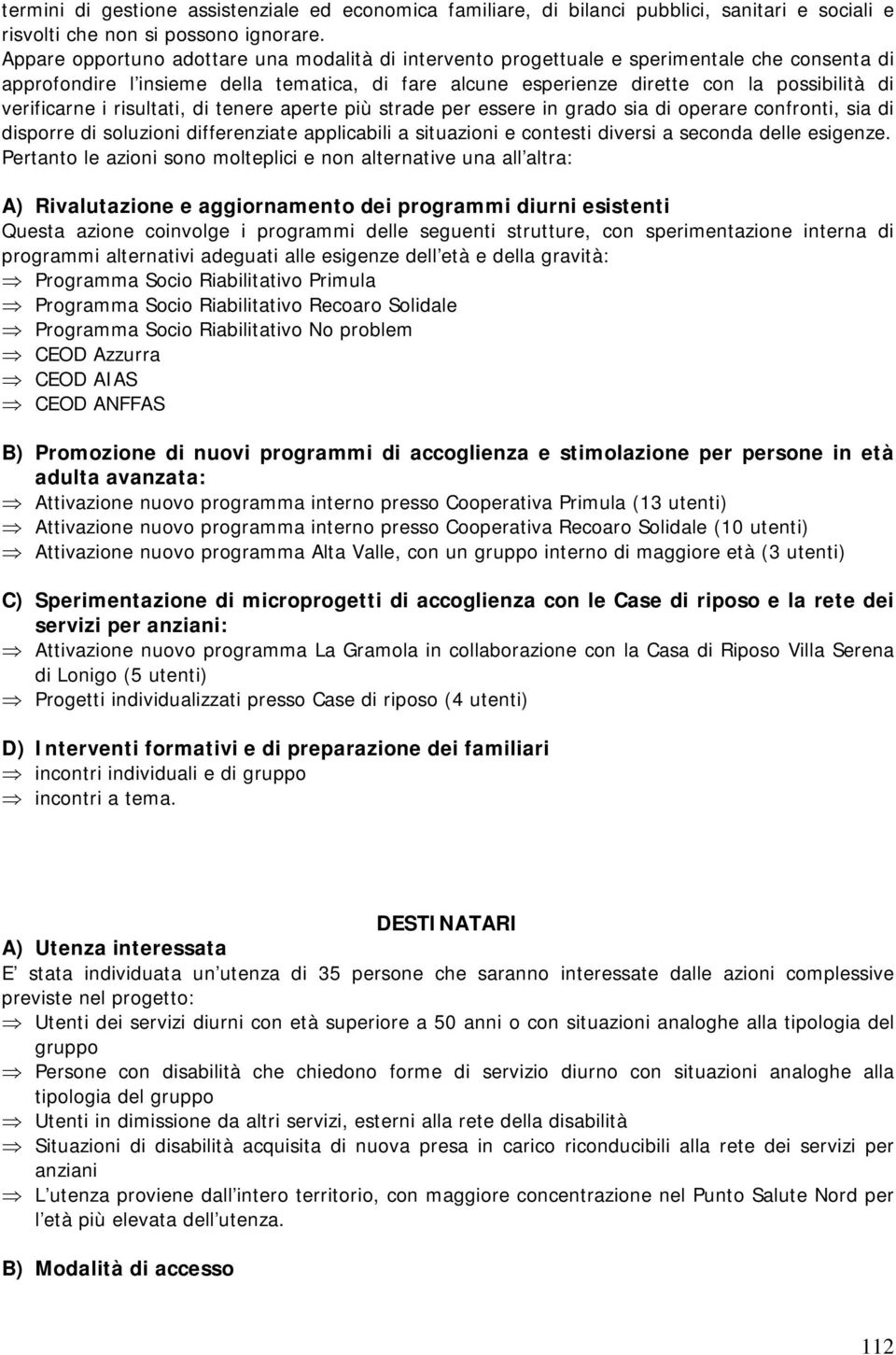 verificarne i risultati, di tenere aperte più strade per essere in grado sia di operare confronti, sia di disporre di soluzioni differenziate applicabili a situazioni e contesti diversi a seconda