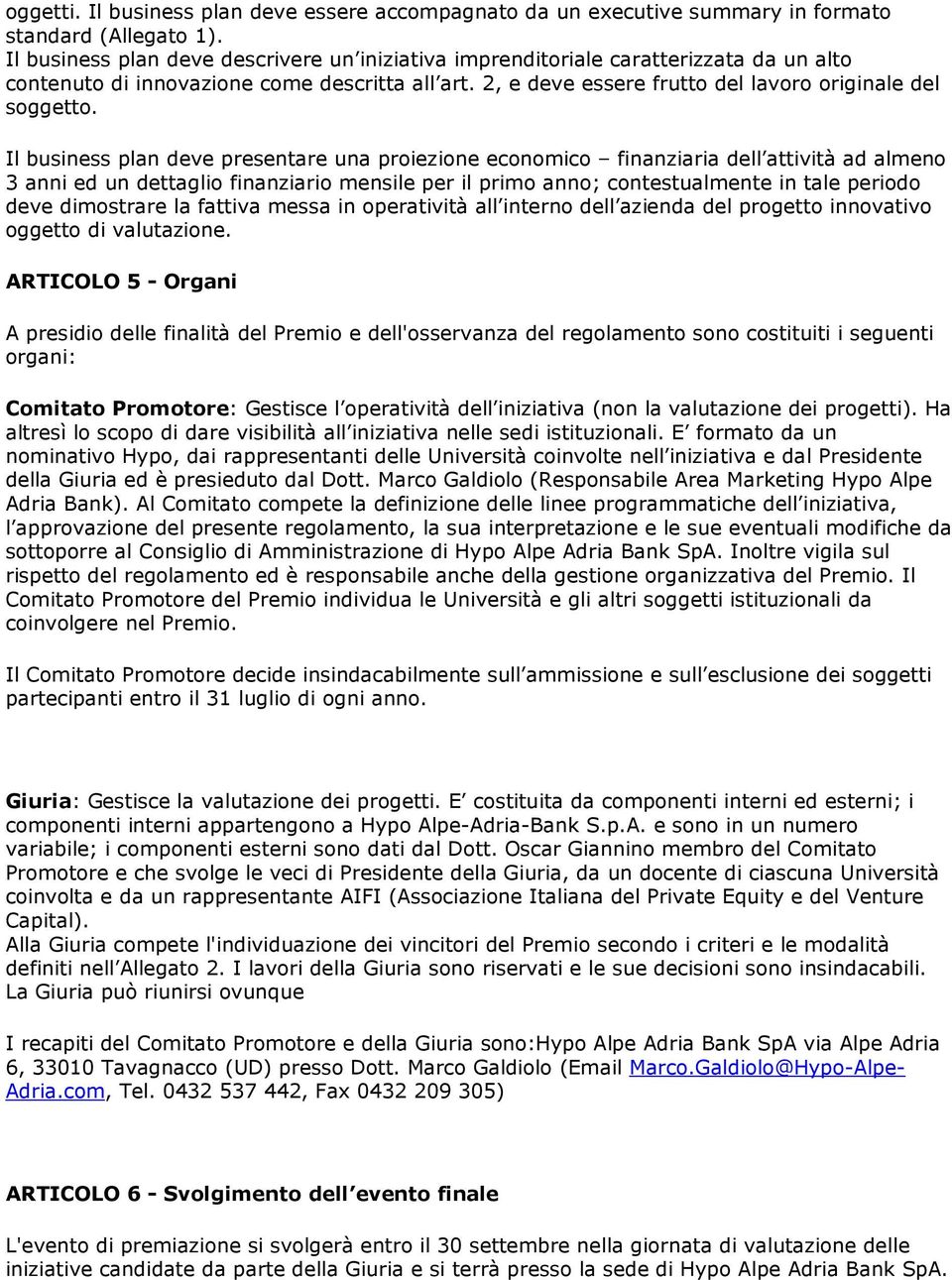 Il business plan deve presentare una proiezione economico finanziaria dell attività ad almeno 3 anni ed un dettaglio finanziario mensile per il primo anno; contestualmente in tale periodo deve