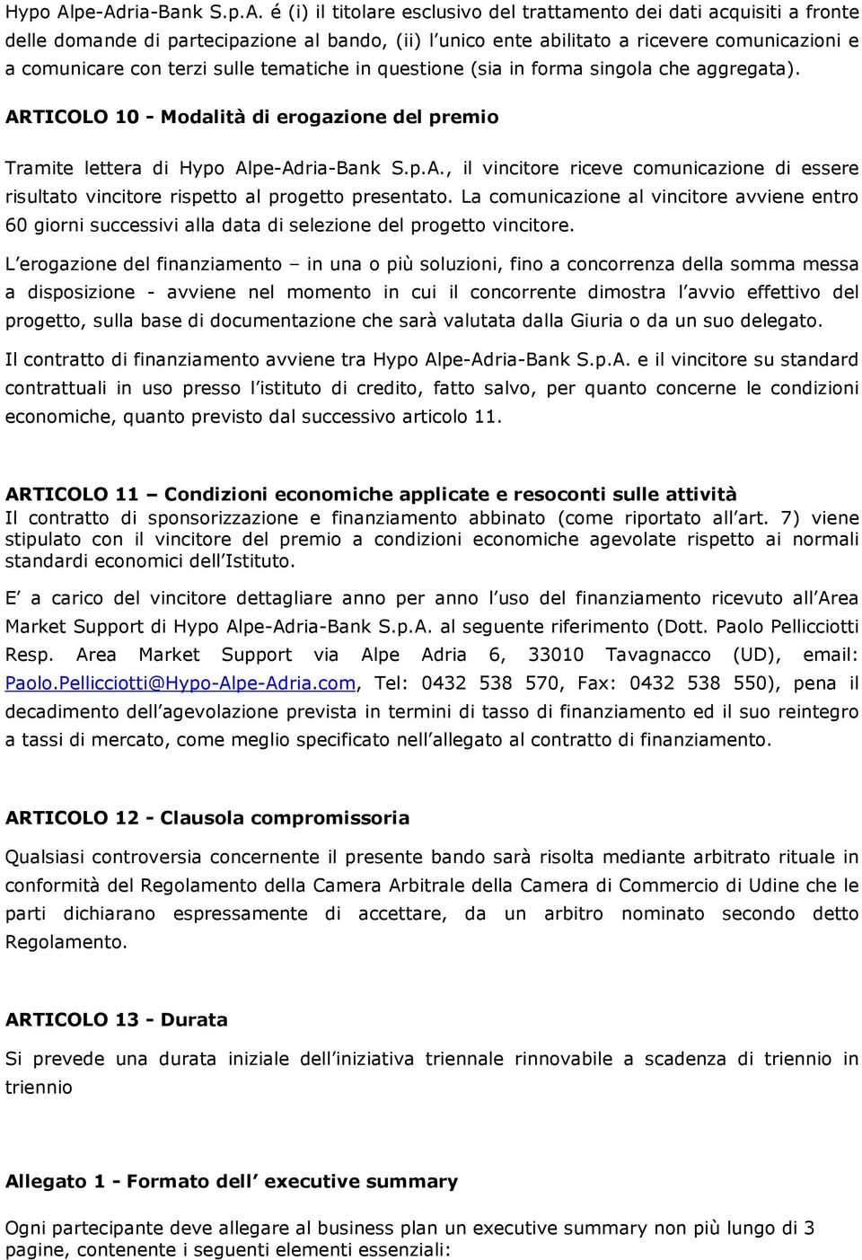 comunicare con terzi sulle tematiche in questione (sia in forma singola che aggregata). ARTICOLO 10 - Modalità di erogazione del premio Tramite lettera di pe-Adria-Bank S.p.A., il vincitore riceve comunicazione di essere risultato vincitore rispetto al progetto presentato.