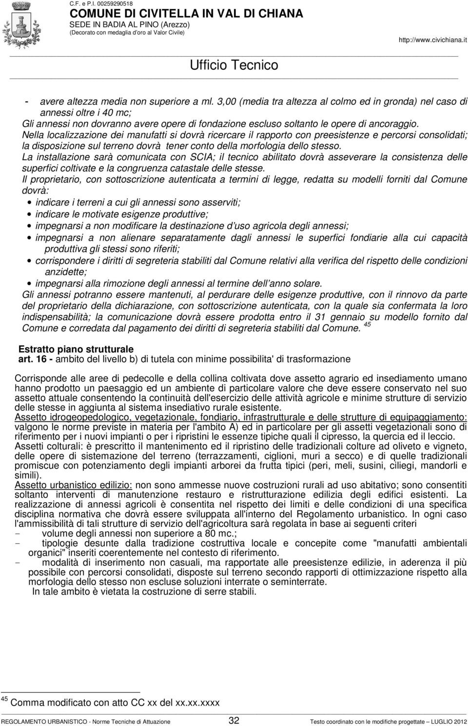 Nella localizzazione dei manufatti si dovrà ricercare il rapporto con preesistenze e percorsi consolidati; la disposizione sul terreno dovrà tener conto della morfologia dello stesso.