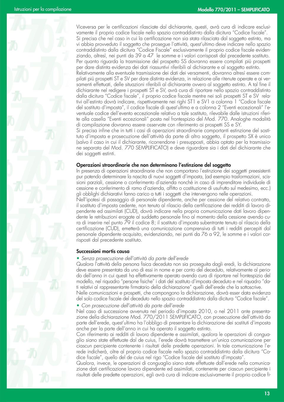 contraddistinto dalla dicitura Codice Fiscale esclusivamente il proprio codice fiscale evidenziando, altresì, nei punti da 39 a 47 le somme e i valori corrisposti dal precedente sostituto.