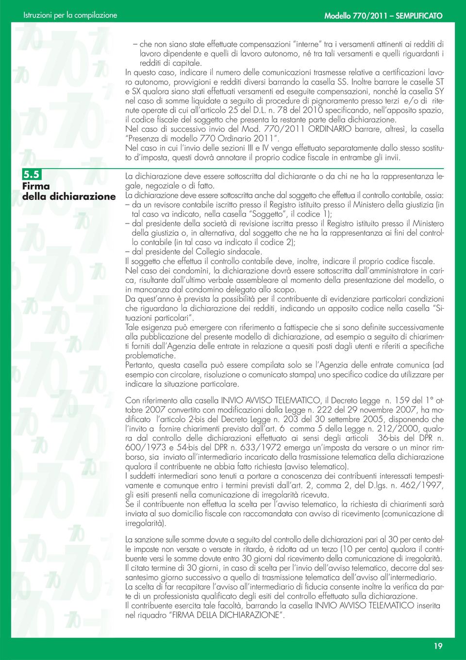 Inoltre barrare le caselle ST e SX qualora siano stati effettuati versamenti ed eseguite compensazioni, nonché la casella SY nel caso di somme liquidate a seguito di procedure di pignoramento presso