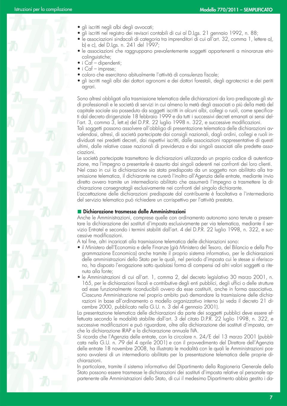 241 del 1997; le associazioni che raggruppano prevalentemente soggetti appartenenti a minoranze etnicolinguistiche; i Caf dipendenti; i Caf imprese; coloro che esercitano abitualmente l attività di