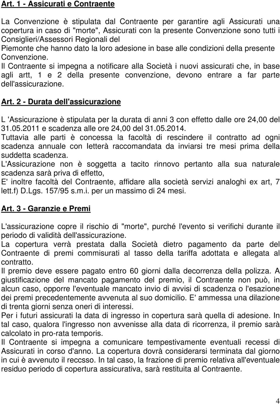 Il Contraente si impegna a notificare alla Società i nuovi assicurati che, in base agli artt, 1 e 2 della presente convenzione, devono entrare a far parte dell'assicurazione. Art.