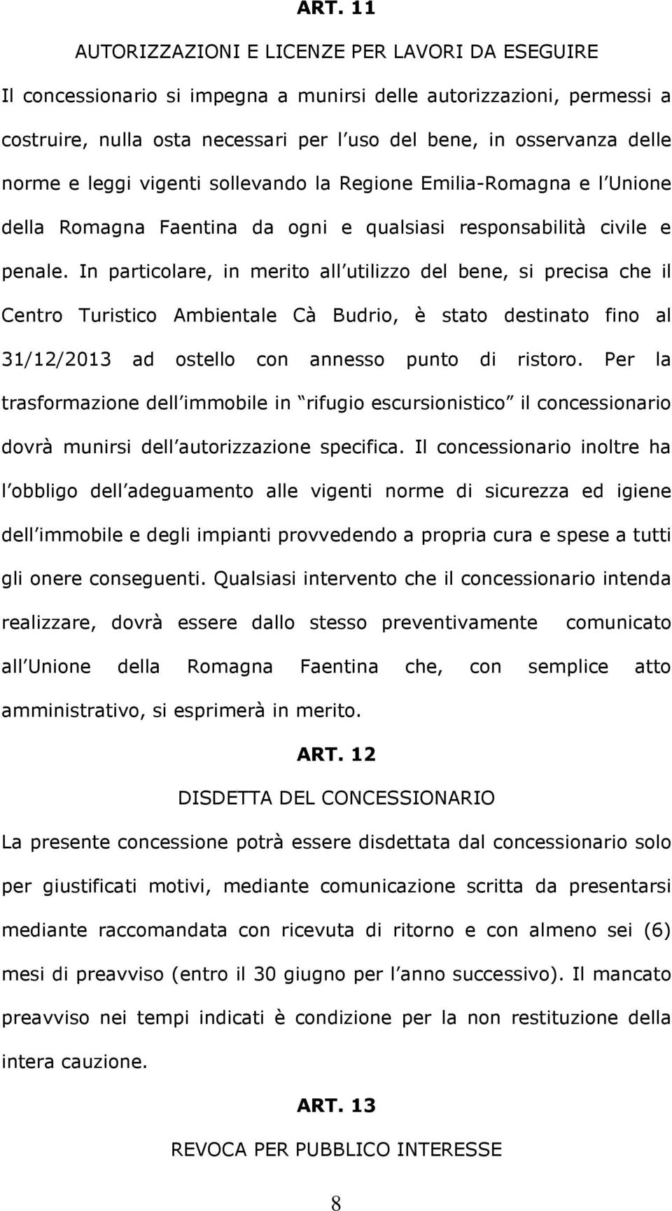 In particolare, in merito all utilizzo del bene, si precisa che il Centro Turistico Ambientale Cà Budrio, è stato destinato fino al 31/12/2013 ad ostello con annesso punto di ristoro.