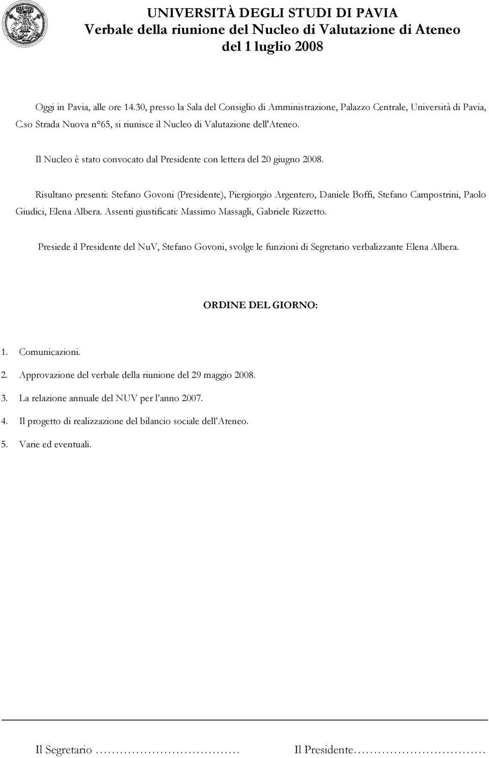 Risultano presenti: Stefano Govoni (Presidente), Piergiorgio Argentero, Daniele Boffi, Stefano Campostrini, Paolo Giudici, Elena Albera. Assenti giustificati: Massimo Massagli, Gabriele Rizzetto.