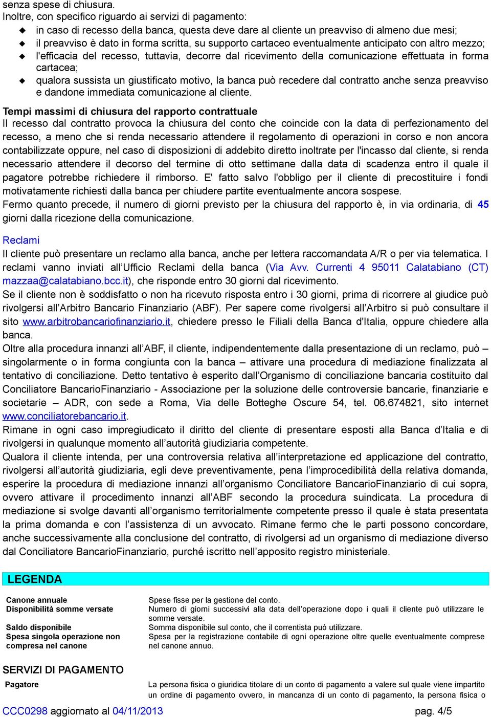 cartaceo eventualmente anticipato con altro mezzo; l'efficacia del recesso, tuttavia, decorre dal ricevimento della comunicazione effettuata in forma cartacea; qualora sussista un giustificato