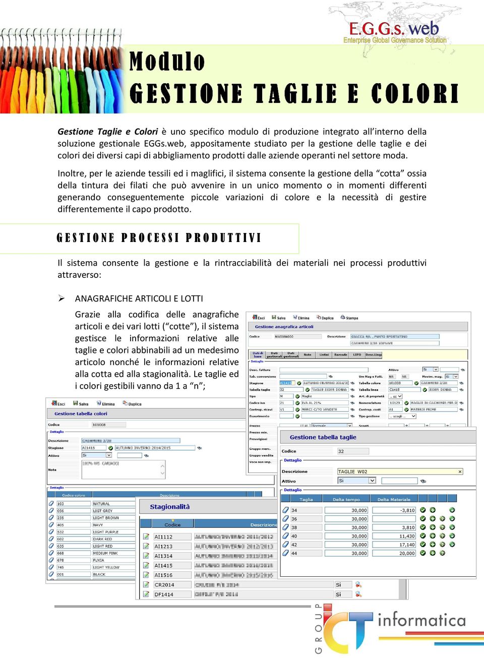 Inoltre, per le aziende tessili ed i maglifici, il sistema consente la gestione della cotta ossia della tintura dei filati che può avvenire in un unico momento o in momenti differenti generando