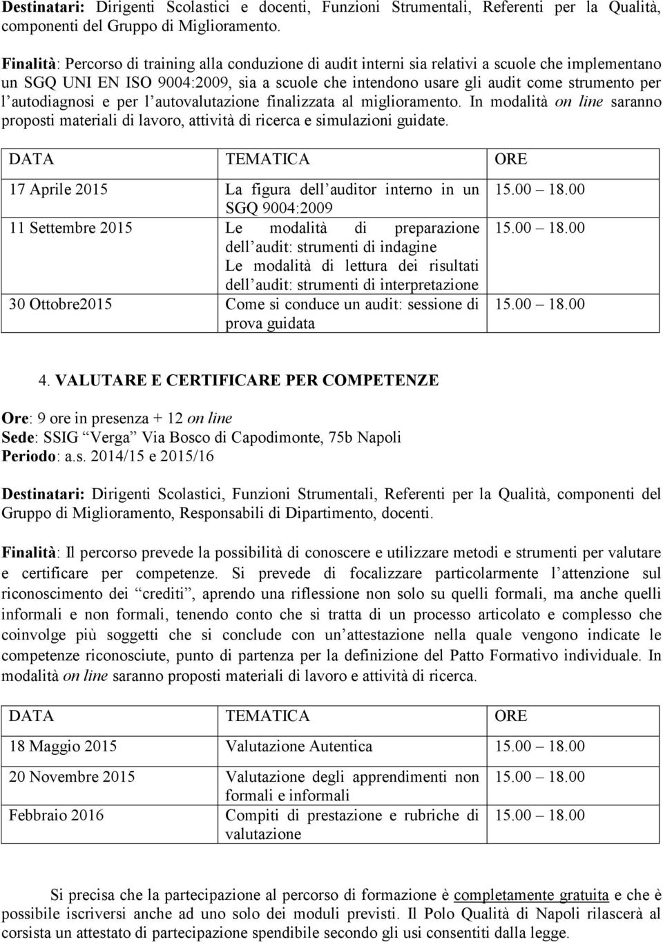 autodiagnosi e per l autovalutazione finalizzata al miglioramento. In modalità on line saranno proposti materiali di lavoro, attività di ricerca e simulazioni guidate.