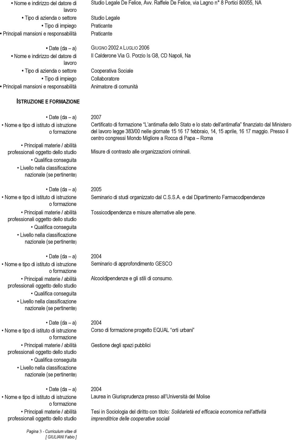 Porzio Is G8, CD Napoli, Na Tipo di azienda o settore Cooperativa Sociale Principali mansioni e responsabilità Animatore di comunità ISTRUZIONE E FORMAZIONE Date (da a) 2007 Nome e tipo di istituto