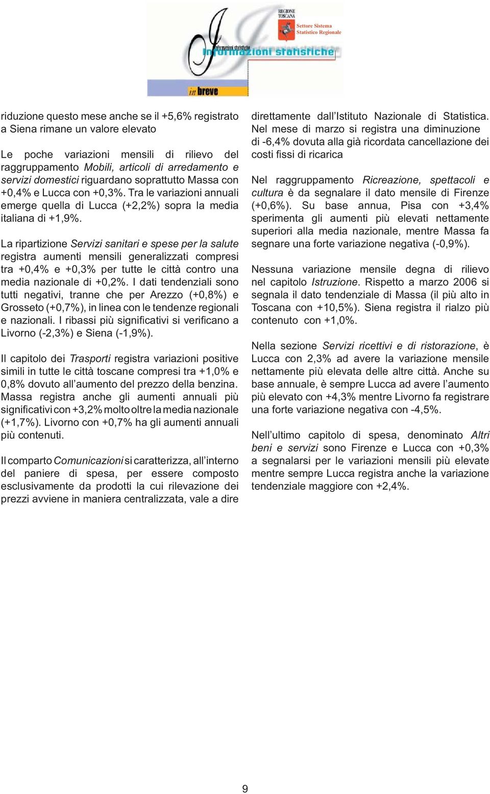 La ripartizione Servizi sanitari e spese per la salute registra aumenti mensili generalizzati compresi tra +0,4% e +0,3% per tutte le città contro una media nazionale di +0,2%.