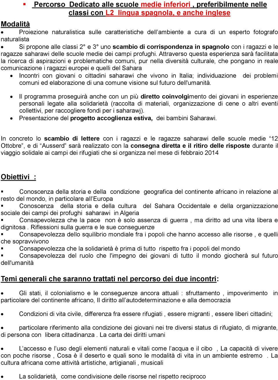 Attraverso questa esperienza sarà facilitata la ricerca di aspirazioni e problematiche comuni, pur nella diversità culturale, che pongano in reale comunicazione i ragazzi europei e quelli del Sahara