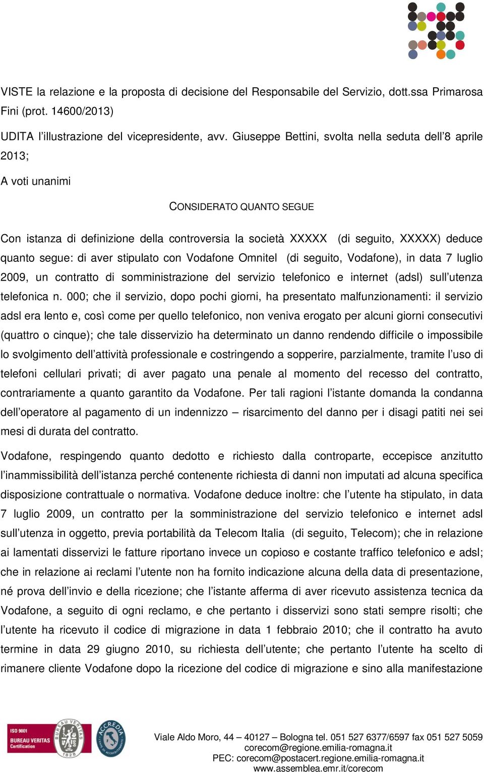 segue: di aver stipulato con Vodafone Omnitel (di seguito, Vodafone), in data 7 luglio 2009, un contratto di somministrazione del servizio telefonico e internet (adsl) sull utenza telefonica n.