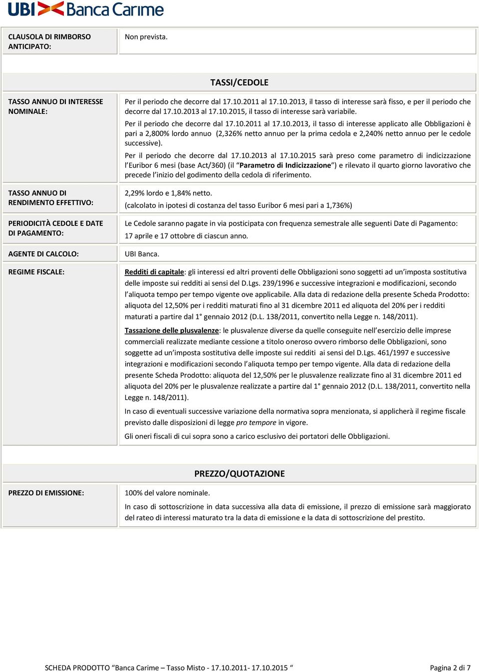 2011 al 17.10.2013, il tasso di interesse sarà fisso, e per il periodo che decorre dal 17.10.2013 al 17.10.2015, il tasso di interesse sarà variabile. Per il periodo che decorre dal 17.10.2011 al 17.10.2013, il tasso di interesse applicato alle Obbligazioni è pari a 2,800% lordo annuo (2,326% netto annuo per la prima cedola e 2,240% netto annuo per le cedole successive).