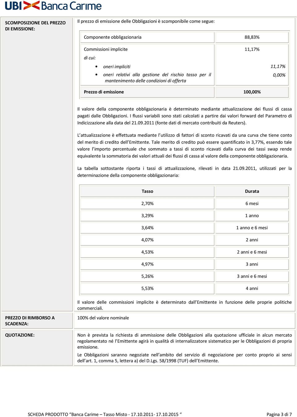 mediante attualizzazione dei flussi di cassa pagati dalle Obbligazioni. I flussi variabili sono stati calcolati a partire dai valori forward del Parametro di Indicizzazione alla data del 21.09.