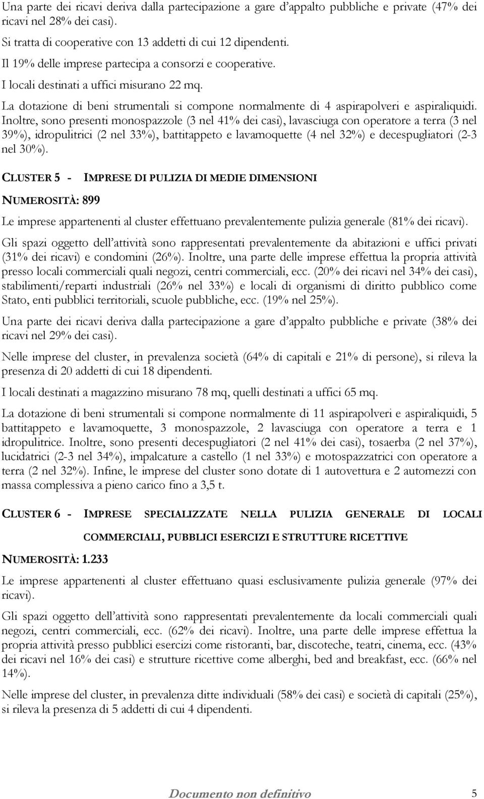 Inoltre, sono presenti monospazzole (3 nel 41% dei casi), lavasciuga con operatore a terra (3 nel 39%), idropulitrici (2 nel 33%), battitappeto e lavamoquette (4 nel 32%) e decespugliatori (2-3 nel