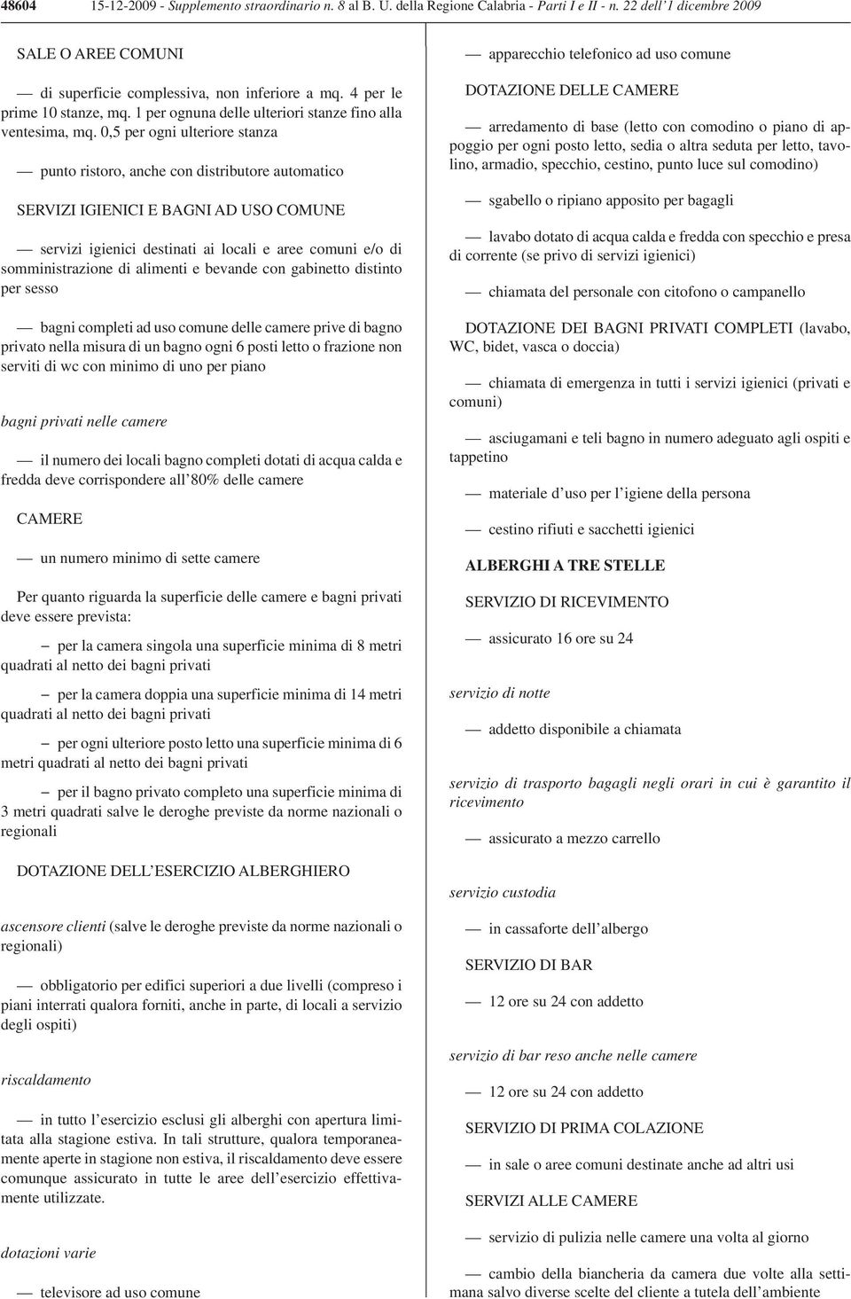 0,5 per ogni ulteriore stanza punto ristoro, anche con distributore automatico SERVIZI IGIENICI E BAGNI AD USO COMUNE servizi igienici destinati ai locali e aree comuni e/o di somministrazione di