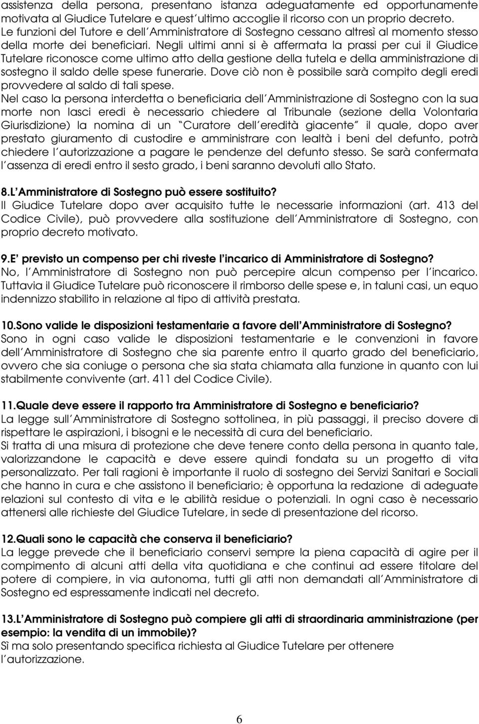 Negli ultimi anni si è affermata la prassi per cui il Giudice Tutelare riconosce come ultimo atto della gestione della tutela e della amministrazione di sostegno il saldo delle spese funerarie.