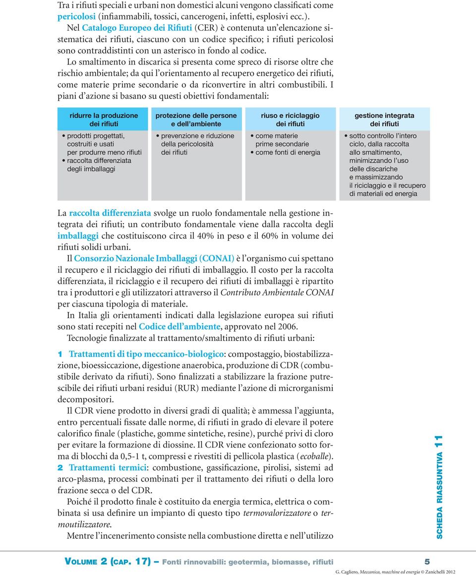 Lo smaltimento in discarica si presenta come spreco di risorse oltre che rischio ambientale; da qui l orientamento al recupero energetico, come materie prime secondarie o da riconvertire in altri