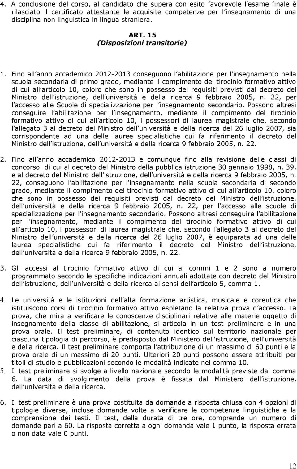 Fino all anno accademico 2012-2013 conseguono l abilitazione per l insegnamento nella scuola secondaria di primo grado, mediante il compimento del tirocinio formativo attivo di cui all articolo 10,